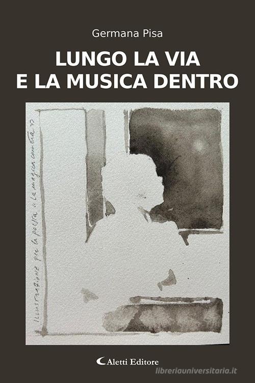 Lungo la via e la musica dentro di Germana Pisa edito da Aletti editore