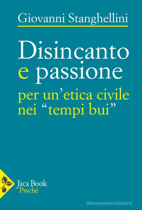 Disincanto e passione. Per un'etica civile nei «tempi bui» di Giovanni Stanghellini edito da Jaca Book