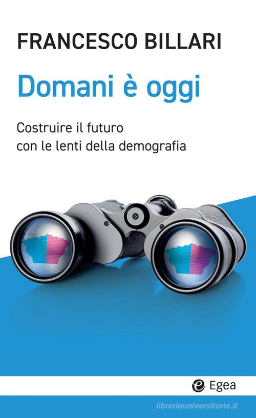 Domani è oggi. Costruire il futuro con le lenti della demografia di Francesco C. Billari edito da EGEA
