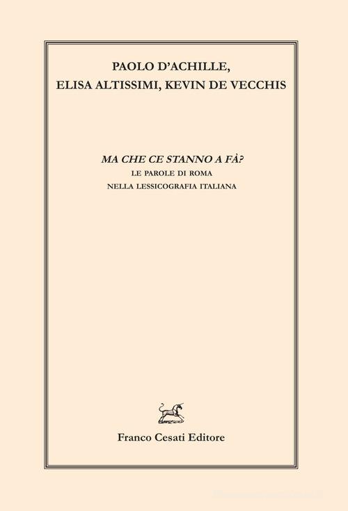 Ma che ce stanno a fà? Le parole di Roma nella lessicografia italiana di Paolo D'Achille, Elisa Altissimi, Kevin De Vecchis edito da Cesati