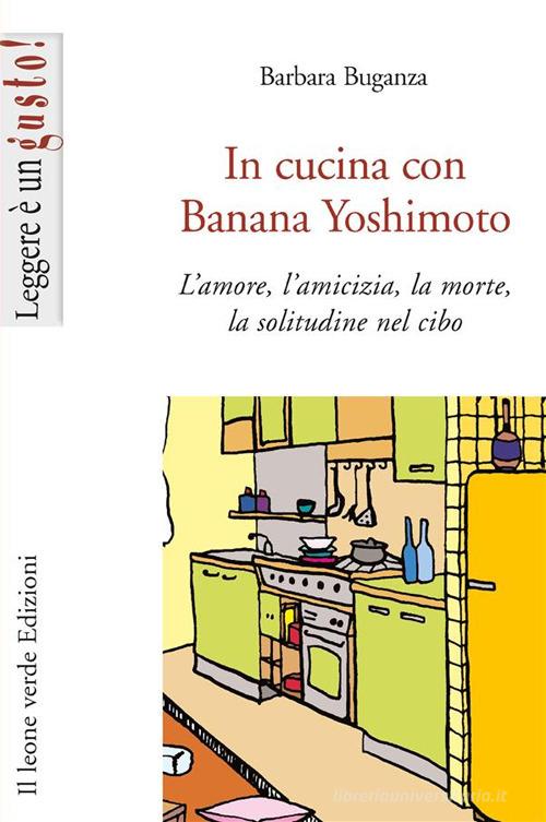 In cucina con Banana Yoshimoto. L'amore, l'amicizia, la morte, la solitudine nel cibo di Barbara Buganza edito da Il Leone Verde