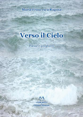 Verso il cielo. Poesie e preghiere di M. Francesca Ragusa edito da Edizioni Momenti-Ribera
