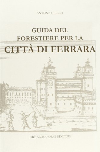 Guida del forestiere per la città di Ferrara (rist. anast.) di Antonio Frizzi edito da Forni