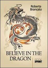 Believe in the dragon di Roberta Brancato edito da Booksprint