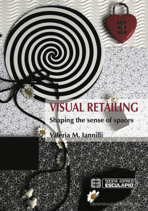 Visual retailing. Shaping the sense of spaces di M. Valeria Iannilli edito da Esculapio