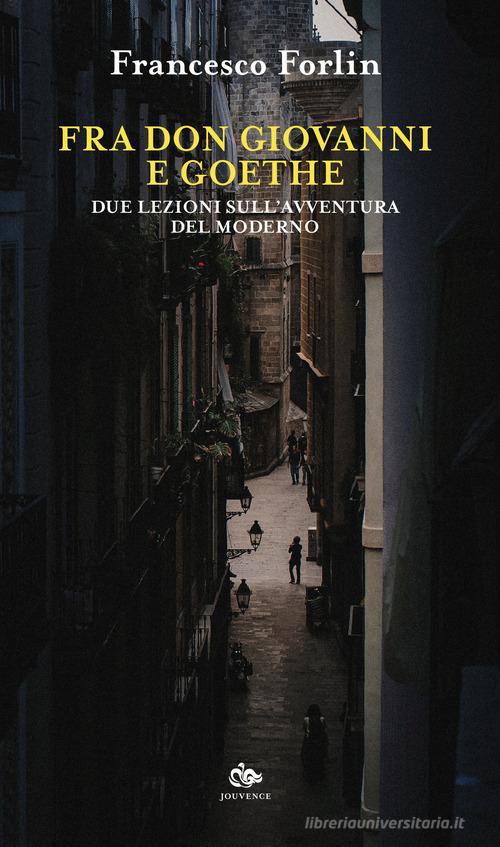 Fra Don Giovanni e Goethe. Due lezioni sull'avventura del moderno di Francesco Forlin edito da Editoriale Jouvence