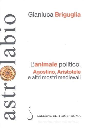 L' animale politico. Agostino, Aristotele e altri mostri medievali di Gianluca Briguglia edito da Salerno Editrice