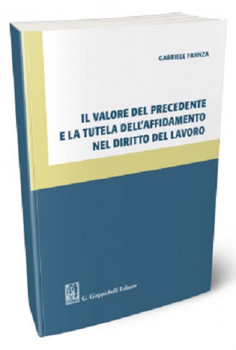 Il valore del precedente e la tutela dell'affidamento nel diritto del lavoro di Gabriele Franza edito da Giappichelli