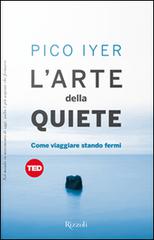 L' arte della quiete. Come viaggiare stando fermi di Pico Iyer edito da Rizzoli