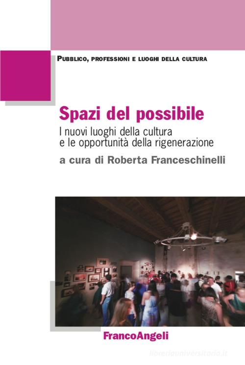 Spazi del possibile. I nuovi luoghi della cultura e le opportunità della rigenerazione edito da Franco Angeli