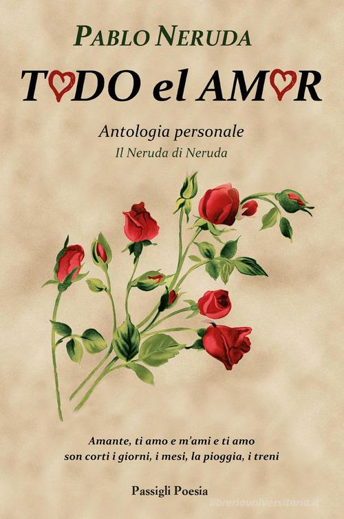 Todo el amor. Antologia personale. Il Neruda di Neruda. Testo spagnolo a fronte di Pablo Neruda edito da Passigli