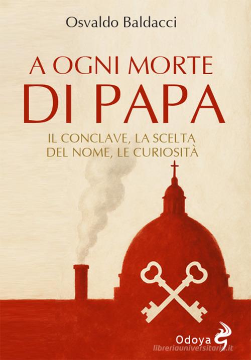 A ogni morte di papa. Il conclave. La scelta del nome. Le curiosità di Osvaldo Baldacci edito da Odoya