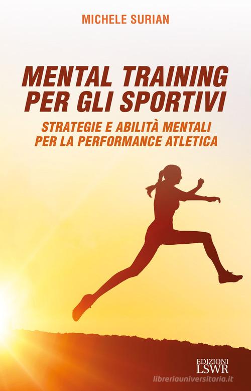 Mental training per gli sportivi. Strategie e abilità mentali per la performance atletica di Michele Surian edito da Edizioni LSWR