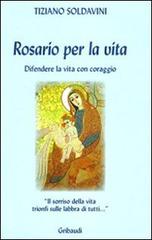 Rosario per la vita. Difendere la vita con coraggio di Tiziano Soldavini edito da Gribaudi