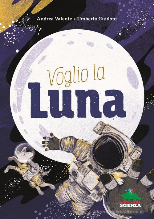 Voglio la luna di Andrea Valente, Umberto Guidoni edito da Editoriale Scienza