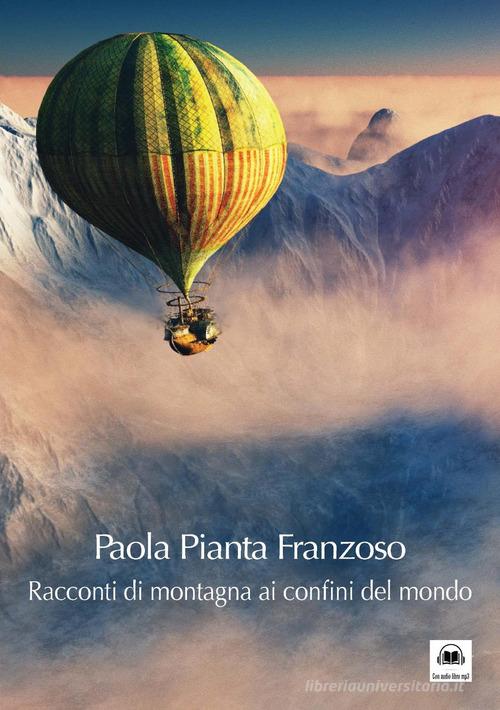 Racconti di montagna ai confini del mondo. Con CD-Audio di Paola Pianta Franzoso edito da Edizioni del Mosaico