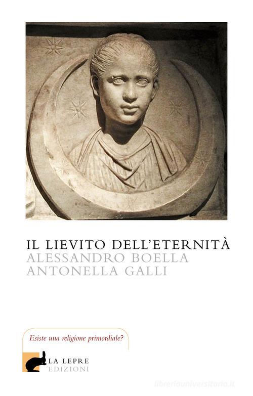 Il lievito dell'eternità di Alessandro Boella, Antonella Galli edito da La Lepre Edizioni