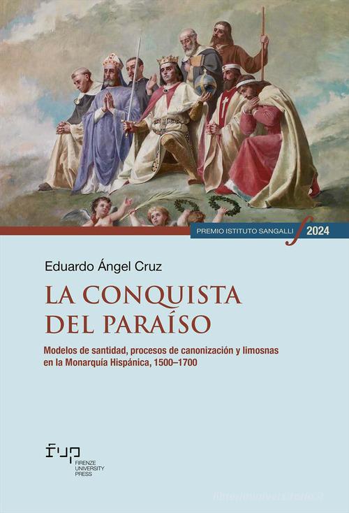 La conquista del paraíso. Modelos de santidad, procesos de canonización y limosnas en la Monarquía Hispánica, 1500-1700 di Eduardo Ángel Cruz edito da Firenze University Press