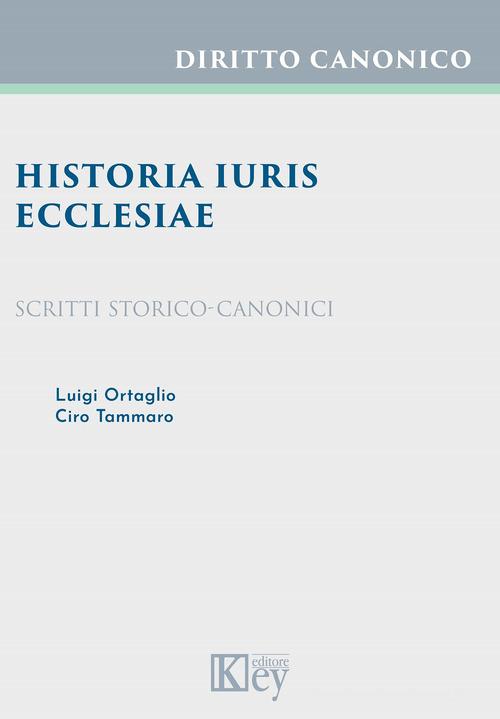Historia iuris Ecclesiae. Scritti storico-canonici di Ciro Tammaro, Luigi Ortaglio edito da Key Editore