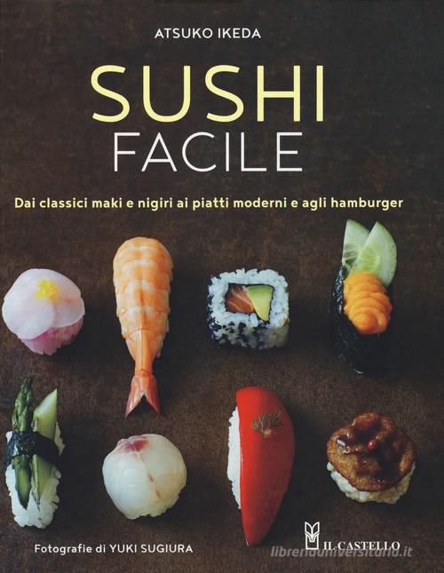 Sushi facile. Dai classici maki e nigiri ai piatti moderni e agli hamburger di Atsuko Ikeda edito da Il Castello