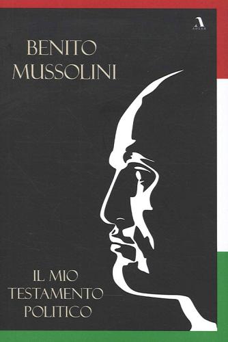 Il mio testamento politico di Benito Mussolini edito da Adler
