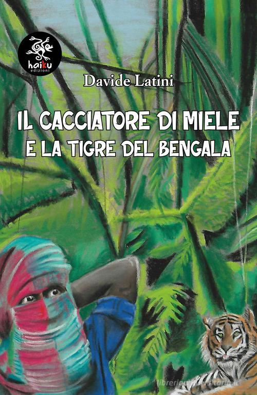 Libro Il cacciatore di miele e la tigre del Bengala di Davide Latini di Haiku
