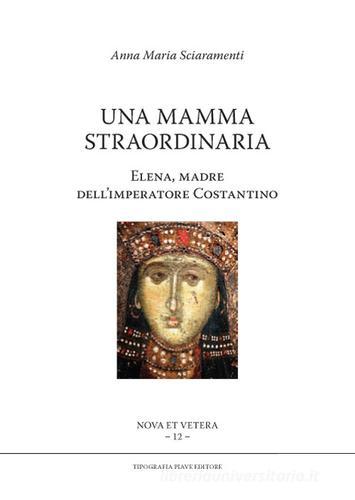 Una mamma straordinaria. Elena, madre dell'imperatore Costantino di Anna Maria Sciaramenti edito da Tipografia Piave