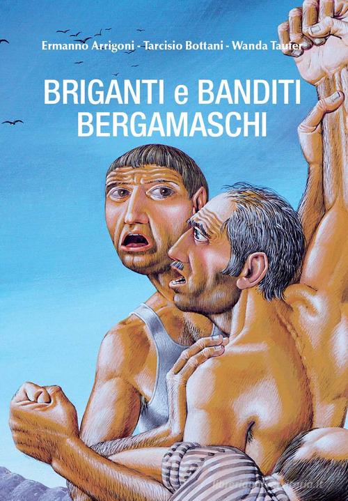 Briganti e banditi bergamaschi di Ermanno Arrigoni, Tarcisio Bottani, Wanda Taufer edito da Corponove