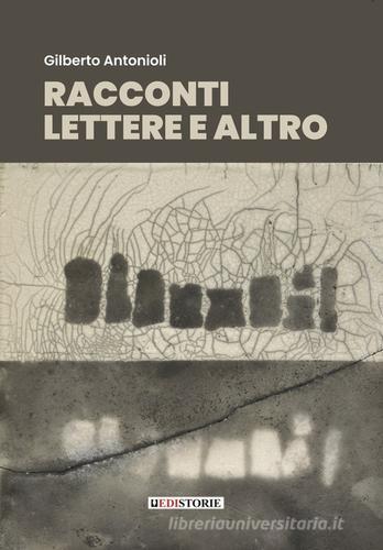 Racconti, lettere e altro. Prosa poetica e poesia prosaica di Gilberto Antonioli edito da EdiStorie