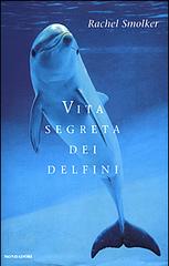 Vita segreta dei delfini di Rachel Smolker edito da Mondadori