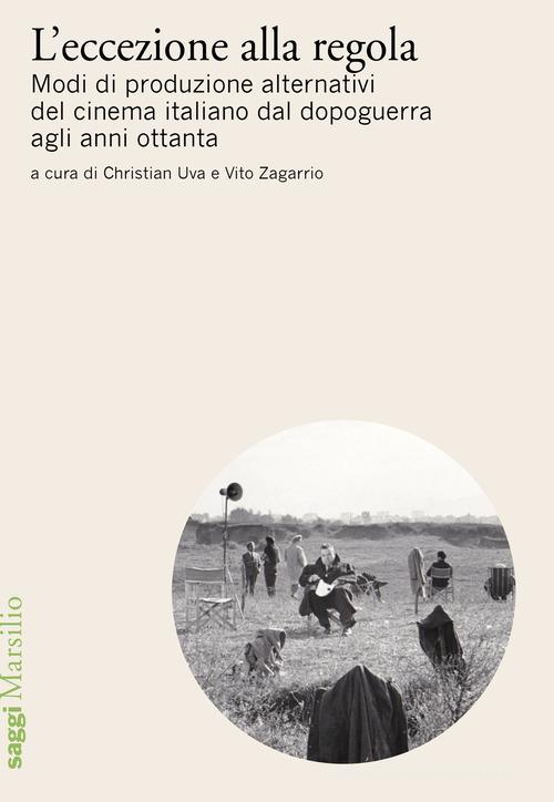 L'eccezione alla regola. Modi di produzione alternativi del cinema italiano dal dopoguerra agli anni ottanta edito da Marsilio