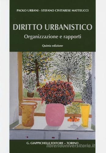 Diritto urbanistico. Organizzazione e rapporti di Paolo Urbani, Stefano Civitarese Matteucci edito da Giappichelli