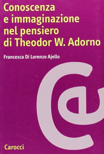 Conoscenza e immaginazione nel pensiero di Theodor W. Adorno di Francesca Di Lorenzo Ajello edito da Carocci