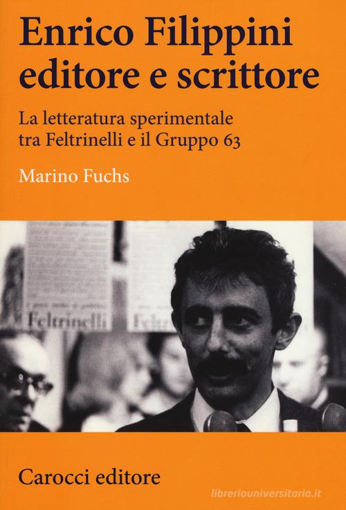 Enrico Filippini editore e scrittore. La letteratura sperimentale tra Feltrinelli e il Gruppo 63 di Marino Fuchs edito da Carocci