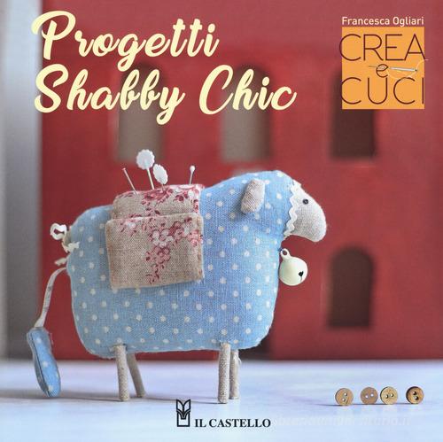 Progetti shabby chic. Crea e cuci. Con cartamodelli di Francesca Ogliari edito da Il Castello