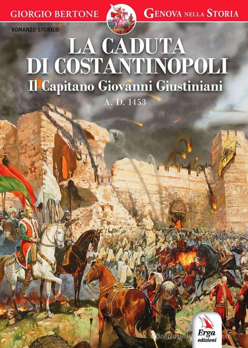La caduta di Costantinopoli. Il Capitano Giovanni Giustiniani A.D. 1453 di Giorgio Bertone edito da ERGA