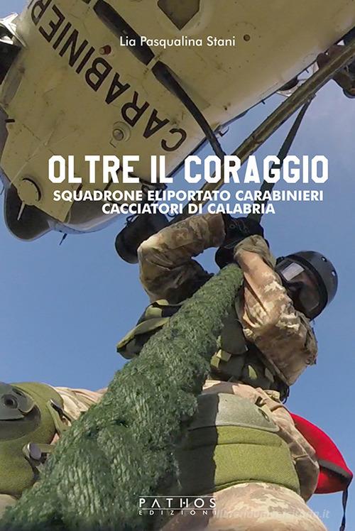 Oltre il coraggio. Squadrone eliportato carabinieri cacciatori di Calabria di Lia Pasqualina Stani edito da Pathos Edizioni