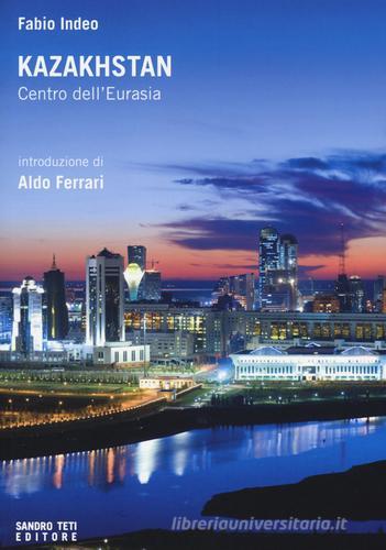 Kazakhstan. Centro dell'Eurasia di Fabio Indeo edito da Sandro Teti Editore