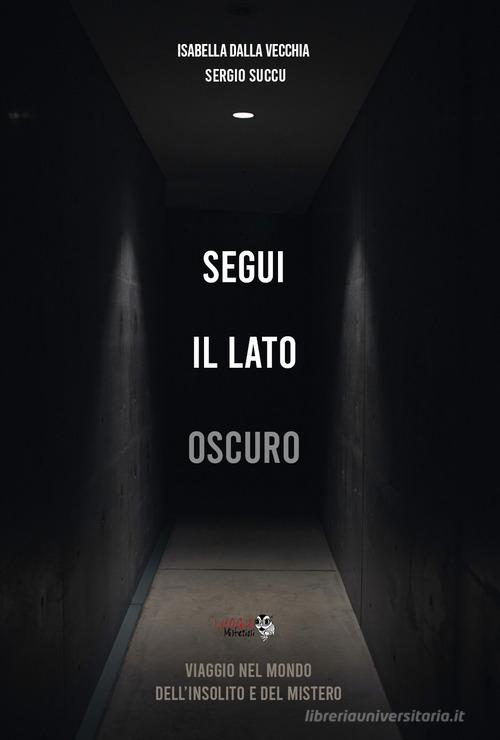 Segui il lato oscuro. Viaggio nel mondo dell'insolito e del mistero di Isabella Dalla Vecchia, Sergio Succu edito da Youcanprint