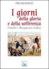 I giorni della gloria e della sofferenza. Cattolici e Risorgimento italiano di Pier L. Guiducci edito da Editrice Elledici