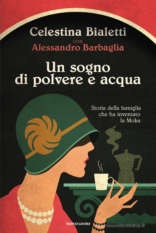 Libro Un sogno di polvere e acqua. Storia della famiglia che ha inventato la Moka di Celestina Bialetti, Alessandro Barbaglia Omnibus di Mondadori