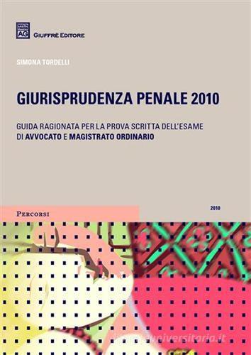 Giurisprudenza penale 2010. Guida ragionata per la prova scritta dell'esame di avvocato e magistrato ordinario di Simona Tordelli edito da Giuffrè