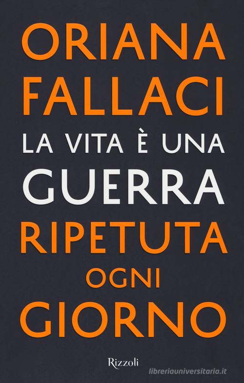 La vita è una guerra ripetuta ogni giorno di Oriana Fallaci edito da Rizzoli