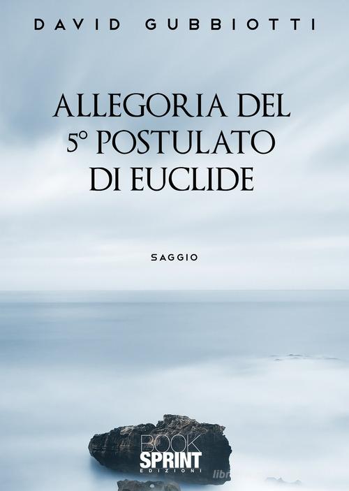 Allegoria del 5° postulato di Euclide di David Gubbiotti edito da Booksprint