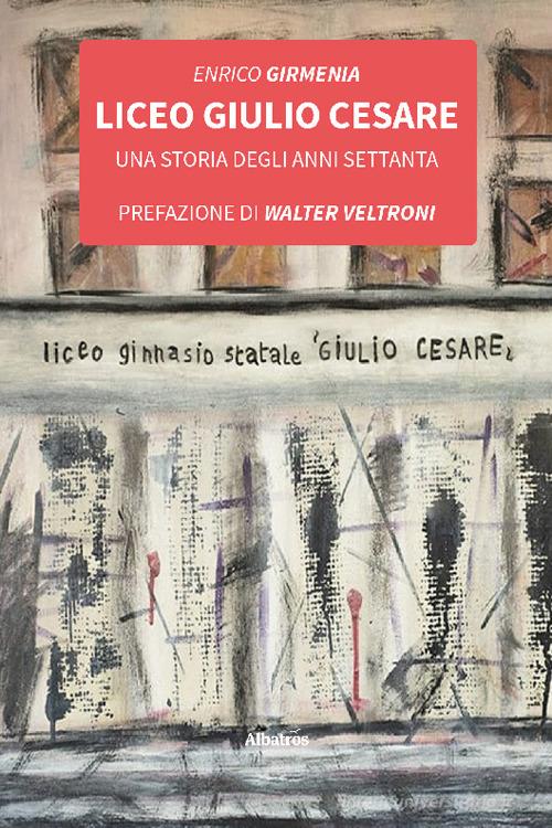Libro Liceo Giulio Cesare. Una storia degli anni Settanta di Enrico Girmenia Nuove voci di Gruppo Albatros Il Filo