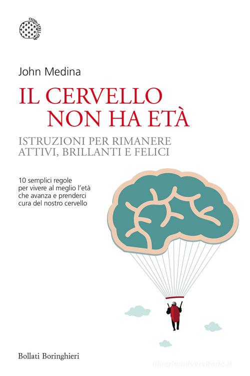 Il cervello non ha età. Istruzioni per rimanere attivi, brillanti e felici di John Medina edito da Bollati Boringhieri