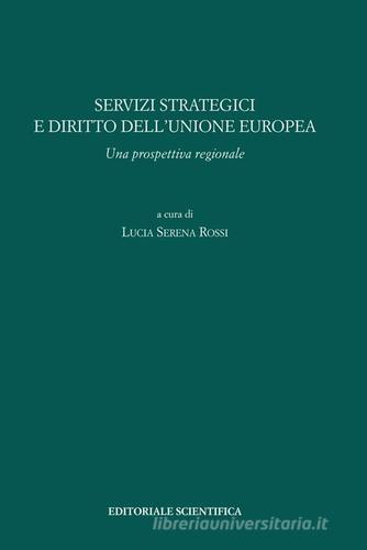 Servizi strategici e diritto dell'Unione europea. Una prospettiva regionale di Lucia S. Rossi edito da Editoriale Scientifica