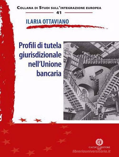 Profili di tutela giurisdizionale nell'Unione bancaria di Ilaria Ottaviano edito da Cacucci