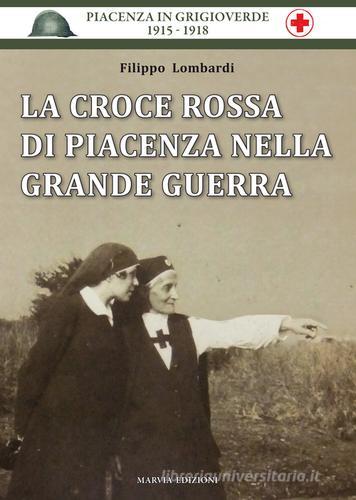 La Croce Rossa di Piacenza nella grande guerra di Filippo Lombardi edito da Marvia