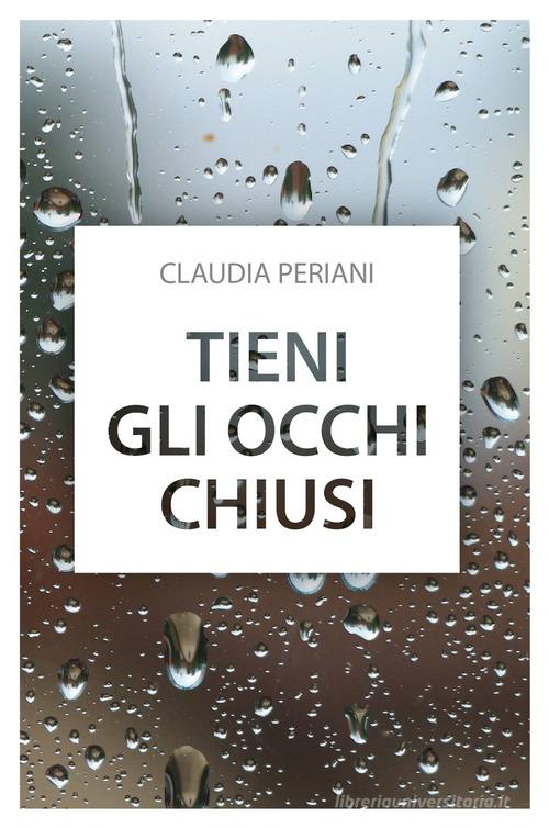 Tieni gli occhi chiusi di Claudia Periani edito da ilmiolibro self publishing